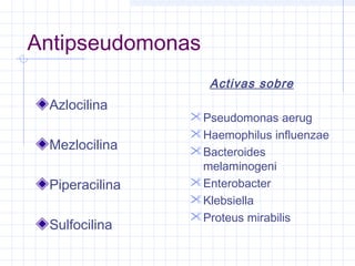 Antipseudomonas
Azlocilina
Mezlocilina
Piperacilina
Sulfocilina
Activas sobre
Pseudomonas aerug
Haemophilus influenzae
Bacteroides
melaminogeni
Enterobacter
Klebsiella
Proteus mirabilis
 