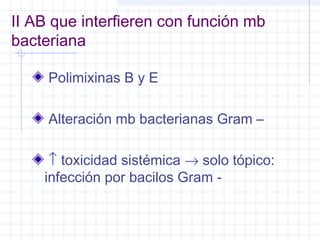 II AB que interfieren con función mb
bacteriana
Polimixinas B y E
Alteración mb bacterianas Gram –
↑ toxicidad sistémica → solo tópico:
infección por bacilos Gram -
 