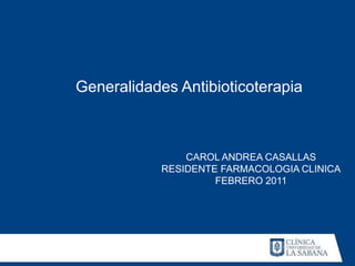 Generalidades Antibioticoterapia



                CAROL ANDREA CASALLAS
            RESIDENTE FARMACOLOGIA CLINICA
                     FEBRERO 2011
 