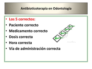 Antibioticoterapia en Odontología
• Los 5 correctos:
• Paciente correcto
• Medicamento correcto
• Dosis correcta
• Hora correcta
• Vía de administración correcta
 