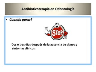 Antibioticoterapia en Odontología
• Cuando parar?
Dos o tres días después de la ausencia de signos y
síntomas clínicos.
 