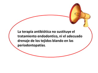 La terapia antibiótica no sustituye el
tratamiento endodontico, ni el adecuado
drenaje de los tejidos blando en las
periodontopatías.
 