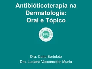 Antibióticoterapia na
Dermatologia:
Oral e Tópico
Dra. Carla Bortoloto
Dra. Luciana Vasconcelos Munia
 