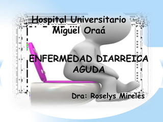 ENFERMEDAD DIARREICA
AGUDA
Dra: Roselys Mireles
Hospital Universitario
Miguel Oraá
 