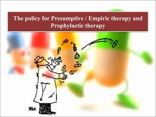 The policy for Presumptive / Empiric therapy and
Prophylactic therapy
 