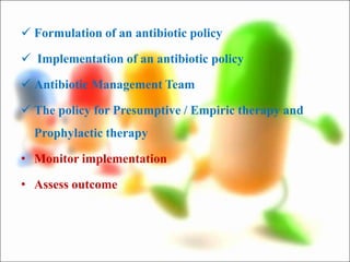  Formulation of an antibiotic policy
 Implementation of an antibiotic policy
 Antibiotic Management Team
 The policy for Presumptive / Empiric therapy and
Prophylactic therapy
• Monitor implementation
• Assess outcome
 