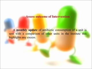 Assess outcome of Intervention
A monthly update of antibiotic consumption of a unit is
sent with a comparison of other units in the institute this
highlights any excess.
 