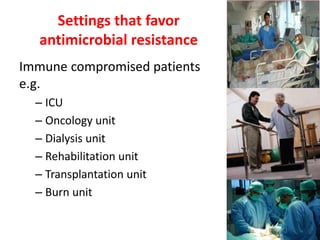 Settings that favor
antimicrobial resistance
Immune compromised patients
e.g.
– ICU
– Oncology unit
– Dialysis unit
– Rehabilitation unit
– Transplantation unit
– Burn unit
 