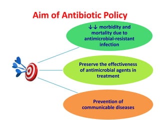Aim of Antibiotic Policy
↓↓ morbidity and
mortality due to
antimicrobial-resistant
infection
Preserve the effectiveness
of antimicrobial agents in
treatment
Prevention of
communicable diseases
 