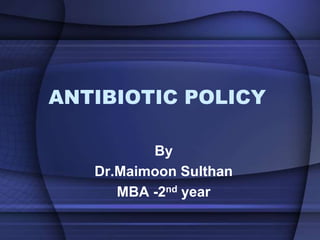 ANTIBIOTIC POLICY
By
Dr.Maimoon Sulthan
MBA -2nd year
 