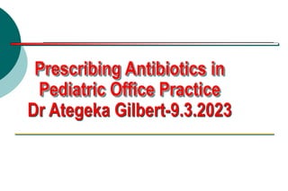 Prescribing Antibiotics in
Pediatric Office Practice
Dr Ategeka Gilbert-9.3.2023
 
