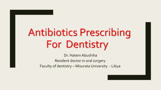 Antibiotics Prescribing
For Dentistry
Dr. Hatem Abushiha
Resident doctor in oral surgery
Faculty of dentistry – Misurata University - Libya
 
