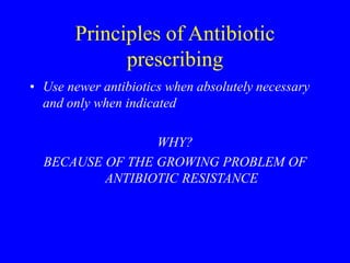 • Use newer antibiotics when absolutely necessary
and only when indicated
WHY?
BECAUSE OF THE GROWING PROBLEM OF
ANTIBIOTIC RESISTANCE
Principles of Antibiotic
prescribing
 