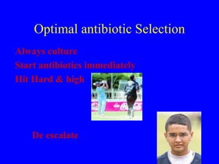 Optimal antibiotic Selection
Always culture
Start antibiotics immediately
Hit Hard & high
De escalate
 