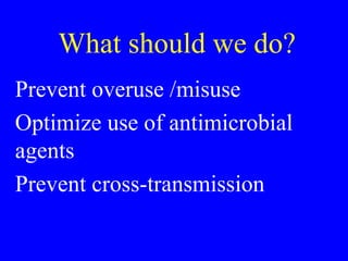 What should we do?
Prevent overuse /misuse
Optimize use of antimicrobial
agents
Prevent cross-transmission
 