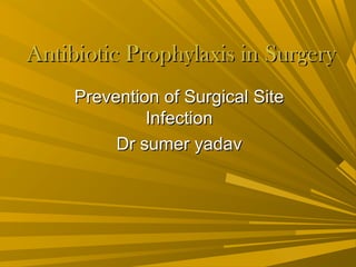 Antibiotic Prophylaxis in SurgeryAntibiotic Prophylaxis in Surgery
Prevention of Surgical SitePrevention of Surgical Site
InfectionInfection
Dr sumer yadavDr sumer yadav
 