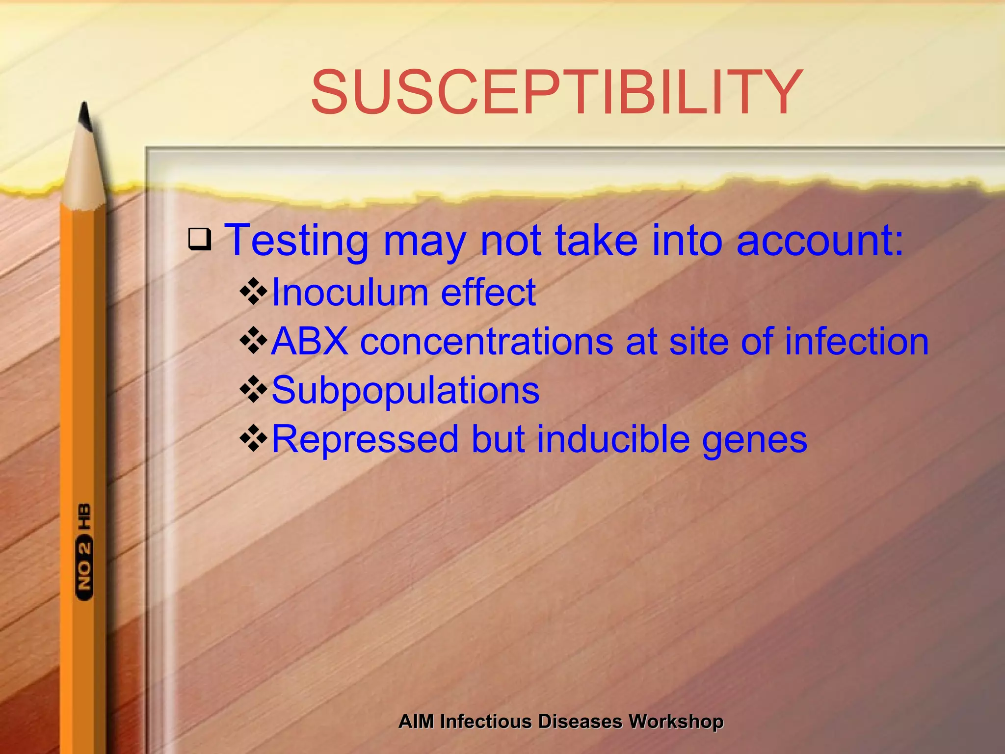 SUSCEPTIBILITY Testing may not take into account: Inoculum effect ABX concentrations at site of infection Subpopulations Repressed but inducible genes 
