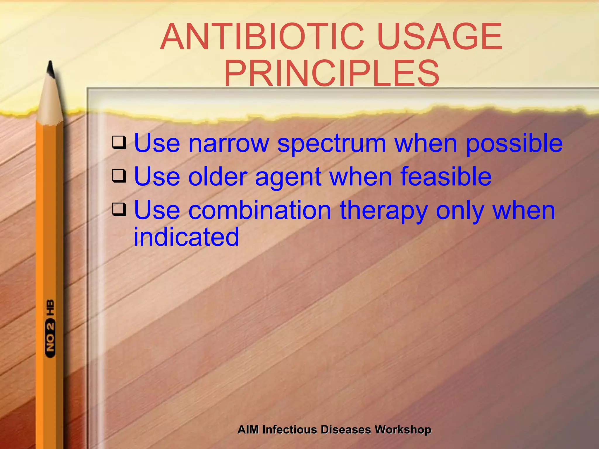 ANTIBIOTIC USAGE PRINCIPLES Use narrow spectrum when possible Use older agent when feasible Use combination therapy only when indicated 