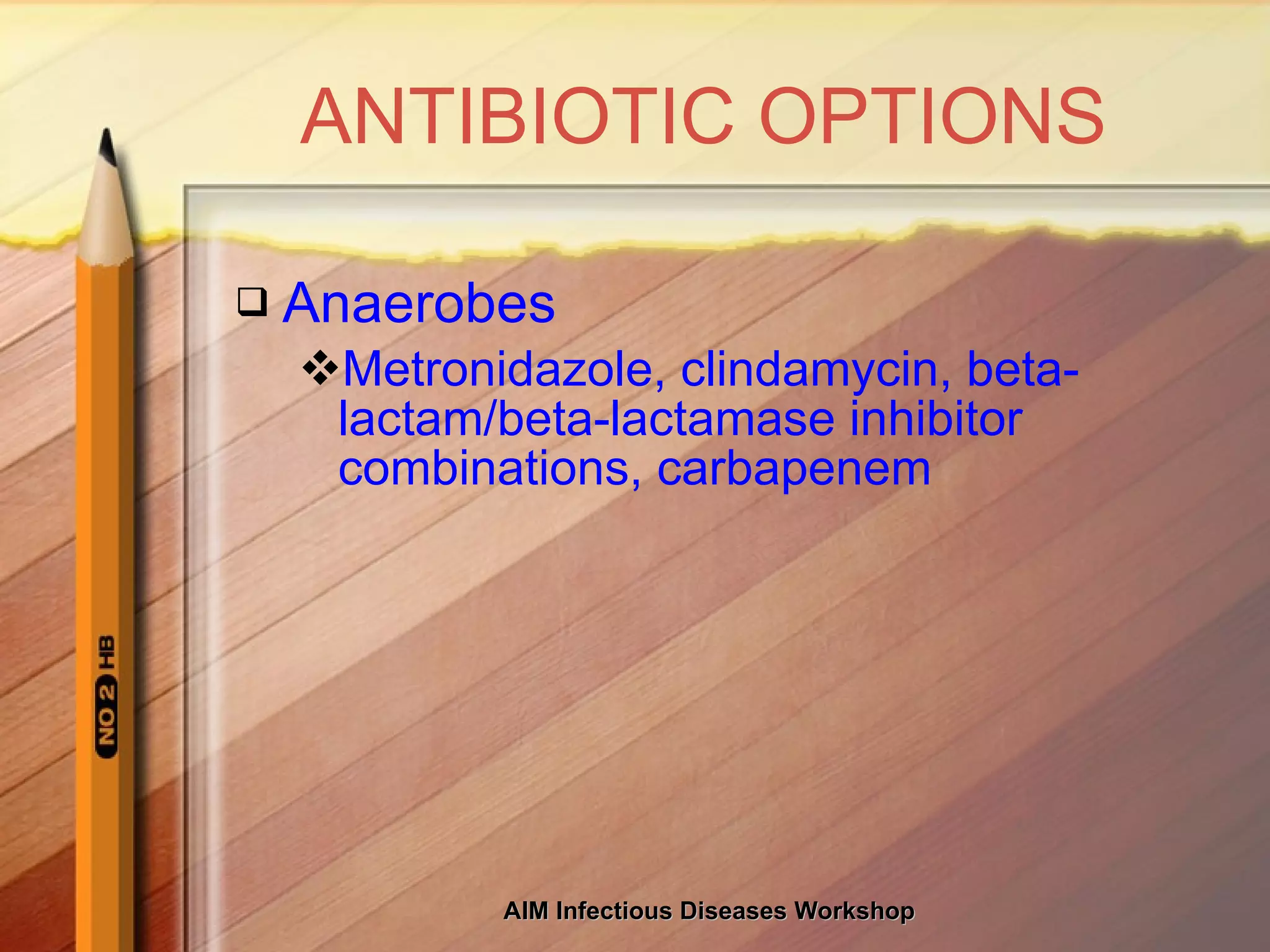 ANTIBIOTIC OPTIONS Anaerobes Metronidazole, clindamycin, beta-lactam/beta-lactamase inhibitor combinations, carbapenem 