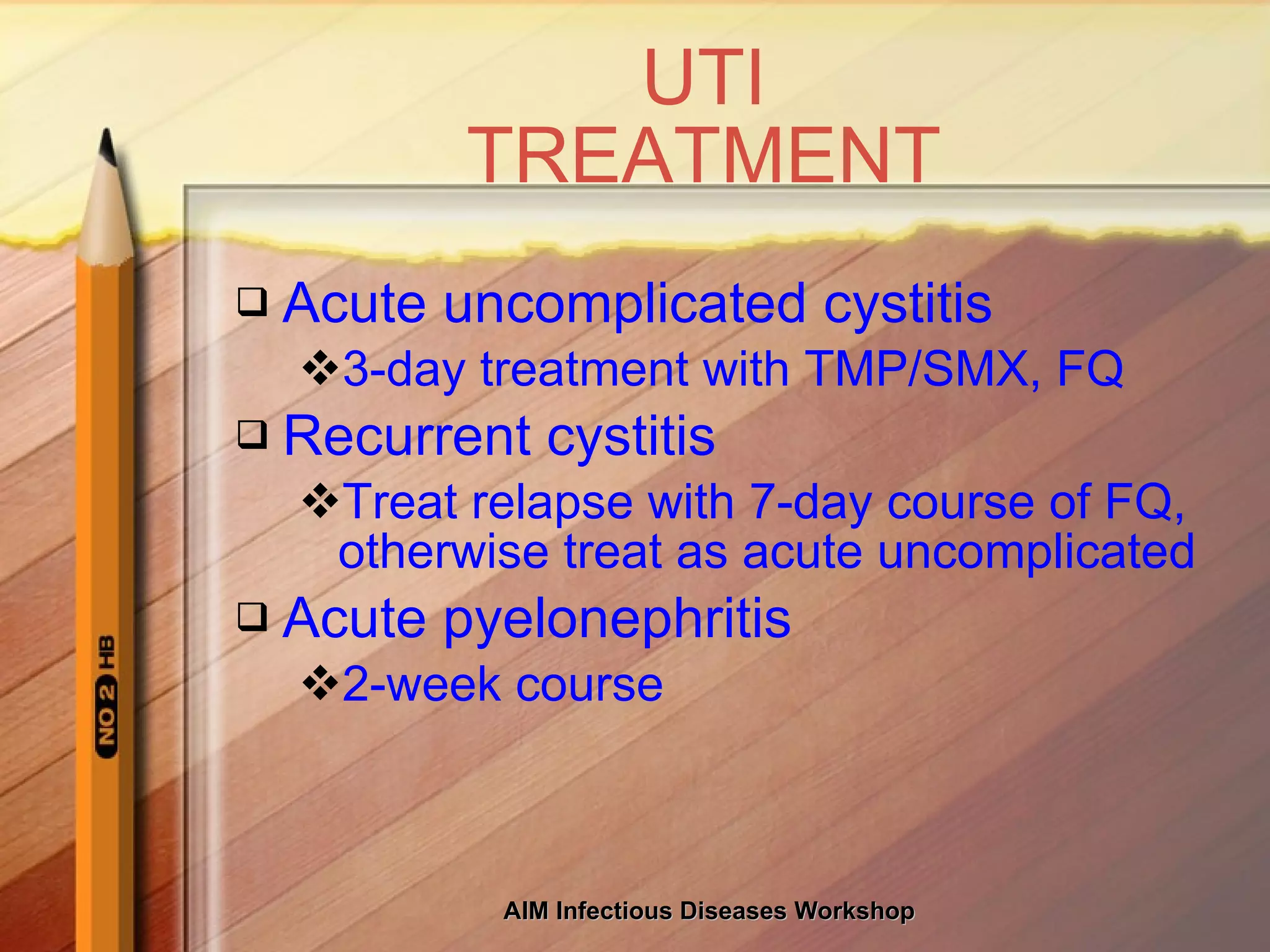 UTI TREATMENT Acute uncomplicated cystitis 3-day treatment with TMP/SMX, FQ Recurrent cystitis Treat relapse with 7-day course of FQ, otherwise treat as acute uncomplicated Acute pyelonephritis 2-week course 