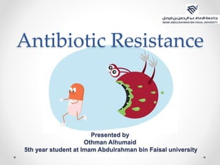 Antibiotic Resistance
Presented by
Othman Alhumaid
5th year student at Imam Abdulrahman bin Faisal university
 