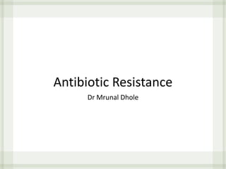 Antibiotic Resistance
Dr Mrunal Dhole
 