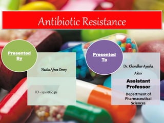 NadiaAfroz Onny
ID - 1510189046
Presented
By
Dr. KhondkerAyesha
Akter
Assistant
Professor
Department of
Pharmaceutical
Sciences
Presented
To
Antibiotic Resistance
 