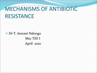 MECHANISMS OF ANTIBIOTIC
RESISTANCE
 Dr T. Aswani Ndonga
Msc TID I
April 2010
 