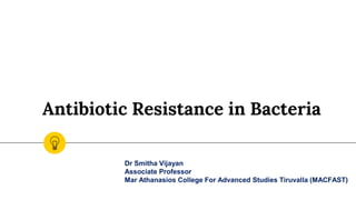 Antibiotic Resistance in Bacteria
Dr Smitha Vijayan
Associate Professor
Mar Athanasios College For Advanced Studies Tiruvalla (MACFAST)
 