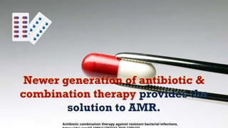 Newer generation of antibiotic &
combination therapy provides the
solution to AMR.
Antibiotic combination therapy against resistant bacterial infections,
 