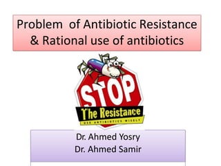 Problem of Antibiotic Resistance
& Rational use of antibiotics
Dr. Ahmed Yosry
Dr. Ahmed Samir
 