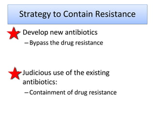 Strategy to Contain Resistance
• Develop new antibiotics
–Bypass the drug resistance
• Judicious use of the existing
antibiotics:
–Containment of drug resistance
 