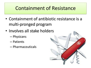 Containment of Resistance
• Containment of antibiotic resistance is a
multi-pronged program
• Involves all stake holders
– Physicans
– Patients
– Pharmaceuticals
 