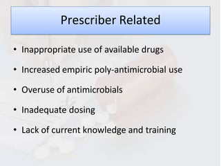 Prescriber Related
• Inappropriate use of available drugs
• Increased empiric poly-antimicrobial use
• Overuse of antimicrobials
• Inadequate dosing
• Lack of current knowledge and training
 