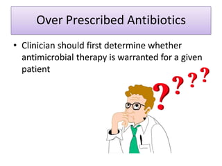 Over Prescribed Antibiotics
• Clinician should first determine whether
antimicrobial therapy is warranted for a given
patient
 