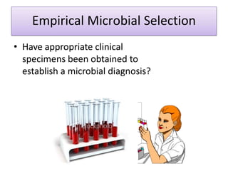 Empirical Microbial Selection
• Have appropriate clinical
specimens been obtained to
establish a microbial diagnosis?
 