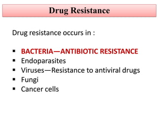 Drug resistance occurs in :
 BACTERIA—ANTIBIOTIC RESISTANCE
 Endoparasites
 Viruses—Resistance to antiviral drugs
 Fungi
 Cancer cells
Drug Resistance
 