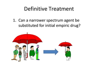 Definitive Treatment
1. Can a narrower spectrum agent be
substituted for initial empiric drug?
 