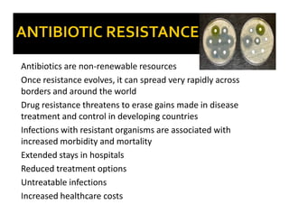 Antibiotics are non-renewable resources
Once resistance evolves, it can spread very rapidly across
borders and around the ...