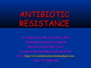 ANTIBIOTIC
 RESISTANCE
   Dr. Sachin Verma MD, FICM, FCCS, ICFC
      Fellowship in Intensive Care Medicine
        Infection Control Fellows Course
  Consultant Internal Medicine and Critical Care
Web:- http://www.medicinedoctorinchandigarh.com
             Mob:- +91-7508677495
 