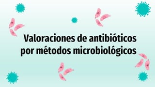 Valoraciones de antibióticos
por métodos microbiológicos
 