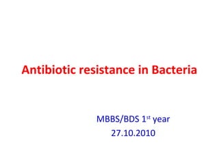 Antibiotic resistance in Bacteria


              MBBS/BDS 1st year
                27.10.2010
 