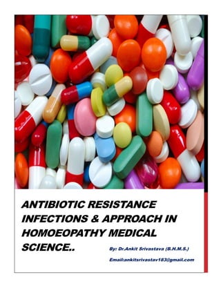 ANTIBIOTIC RESISTANCE
INFECTIONS & APPROACH IN
HOMOEOPATHY MEDICAL
SCIENCE.. By: Dr.Ankit Srivastava (B.H.M.S.)
Email:ankitsrivastav183@gmail.com
 