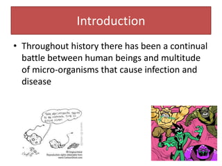 Introduction
• Throughout history there has been a continual
  battle between human beings and multitude
  of micro-organisms that cause infection and
  disease
 
