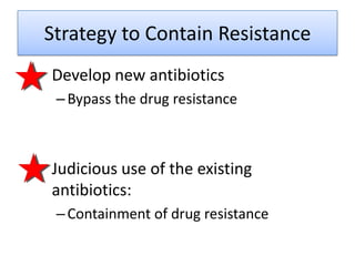 Strategy to Contain Resistance
• Develop new antibiotics
  – Bypass the drug resistance



• Judicious use of the existing
  antibiotics:
  – Containment of drug resistance
 