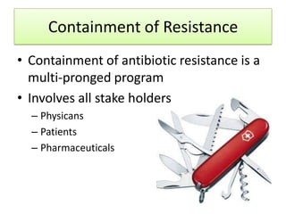 Containment of Resistance
• Containment of antibiotic resistance is a
  multi-pronged program
• Involves all stake holders
  – Physicans
  – Patients
  – Pharmaceuticals
 