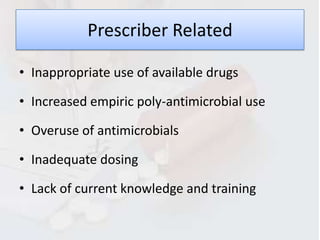 Prescriber Related

• Inappropriate use of available drugs

• Increased empiric poly-antimicrobial use

• Overuse of antimicrobials

• Inadequate dosing

• Lack of current knowledge and training
 