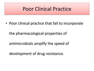Poor Clinical Practice

• Poor clinical practice that fail to incorporate

  the pharmacological properties of

  antimicrobials amplify the speed of

  development of drug resistance.
 