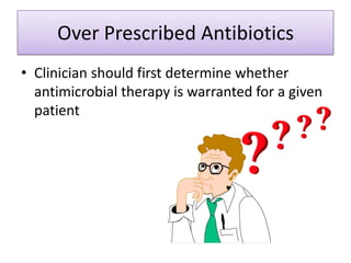 Over Prescribed Antibiotics
• Clinician should first determine whether
  antimicrobial therapy is warranted for a given
  patient
 