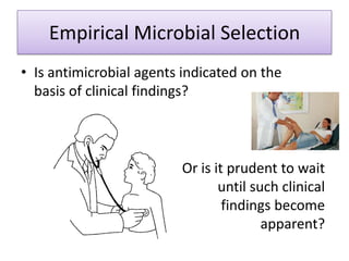 Empirical Microbial Selection
• Is antimicrobial agents indicated on the
  basis of clinical findings?



                         Or is it prudent to wait
                                until such clinical
                                 findings become
                                        apparent?
 